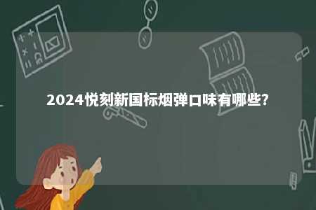 2024悦刻新国标烟弹口味有哪些�
？ 